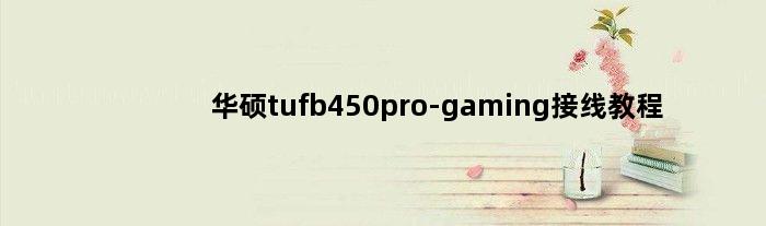华硕tufb450pro-gaming接线教程(华硕tufb450mplusgaming主板怎么插机箱)