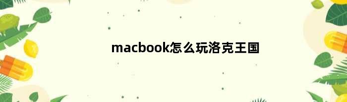 macbook怎么玩洛克王国(macbookairm1能玩洛克王国吗)