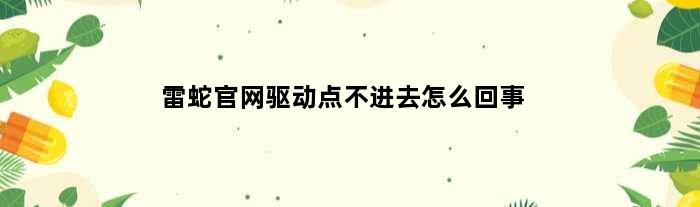 雷蛇官网驱动点不进去怎么回事(雷蛇官网驱动点不进去)