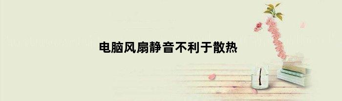 电脑风扇静音不利于散热(电脑散热静音风扇十大排名)