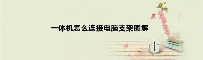 一体机怎么连接电脑支架图解(一体机怎么连接电脑支架)