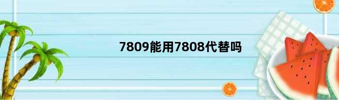 7809能用7808代替吗(7808可以用在23伏电压吗)