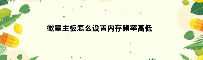 微星主板怎么设置内存频率高低(微星主板怎么设置内存频率)