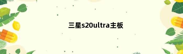 三星s20ultra主板(三星s21主板颜色)