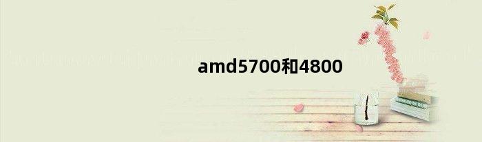 amd5700和4800(AMD7450与AMD5200如何)