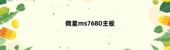 微星ms7680主板(微星主板b760迫击炮怎么样)