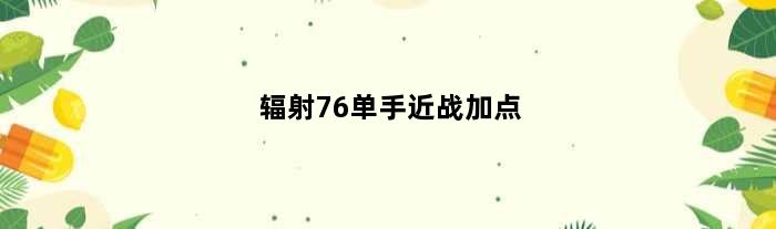 辐射76单手近战加点(辐射76双手近战武器怎么加点)