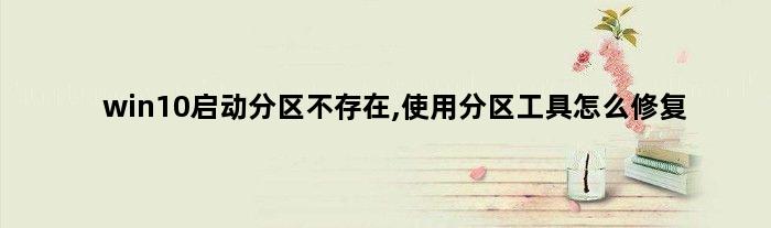 win10启动分区不存在,使用分区工具怎么修复(win10启动分区不存在)