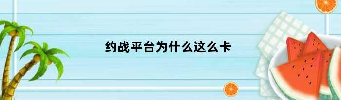 约战平台为什么这么卡(约战网速卡怎么办)
