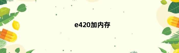 e420加内存(求解e440想再插个内存条应该买什么型号)