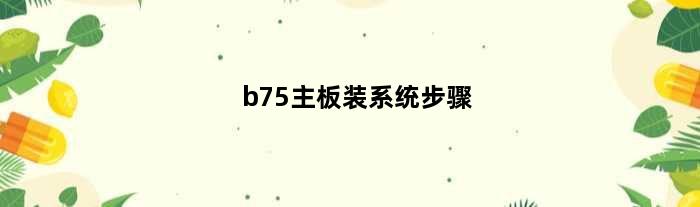 b75主板装系统步骤(b75主板装什么系统好)
