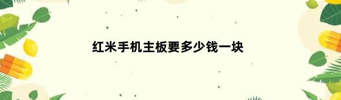 红米手机主板要多少钱一块(红米手机换主板还有原来的数据吗)