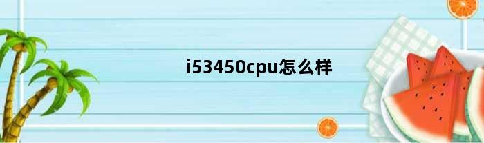 i53450cpu怎么样(I53450这个U还能用多久？配个什么显卡合适)