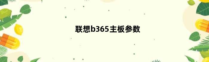 联想b365主板参数(联想b365支持几代cpu)