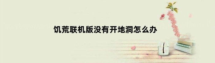 饥荒联机版没有开地洞怎么办(饥荒联机版没有洞穴怎么办)