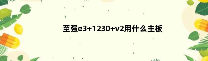 至强e3 1230 v2用什么主板(至强E31230支持ECC内存需要什么主板)