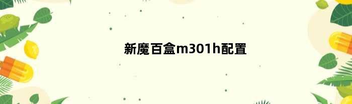新魔百盒m301h配置(魔百盒m301a参数配置)
