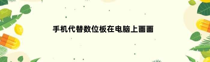 手机代替数位板在电脑上画画(怎么把手机当做数位板在电脑上画画)