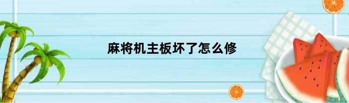 麻将机主板坏了怎么修(麻将机换主板后设置步骤)