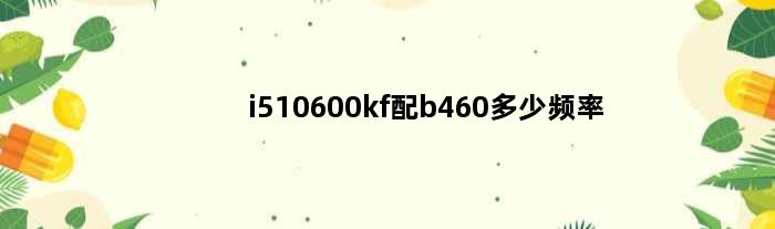 i510600kf配b460多少频率(i510600kf可以用b450主板)