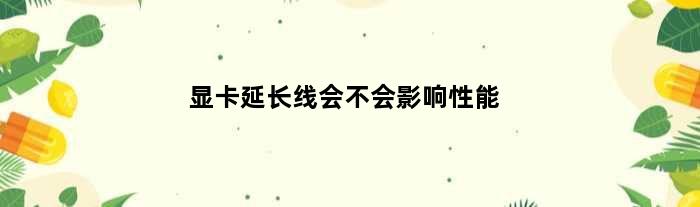 显卡延长线会不会影响性能(显卡延长线对主板有要求吗)