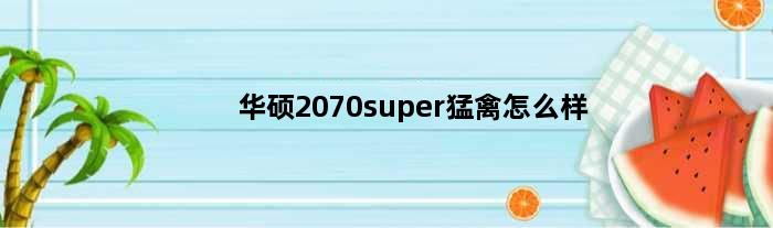 华硕2070super猛禽怎么样(华硕2070super猛禽和3060ti)