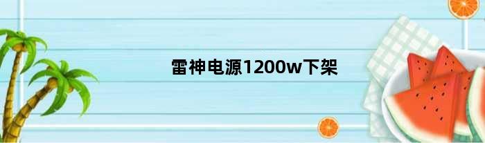 雷神电源1200w下架(雷神2代电源自带pcie50)