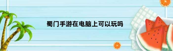 蜀门手游在电脑上可以玩吗(蜀门手游怎么用电脑玩)