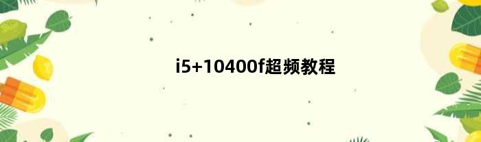 i5 10400f超频教程(i5 12400f如何超频)