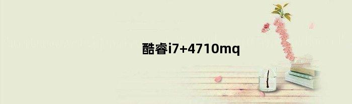 酷睿i7 4710mq(酷睿i74710mq好不好解释下)