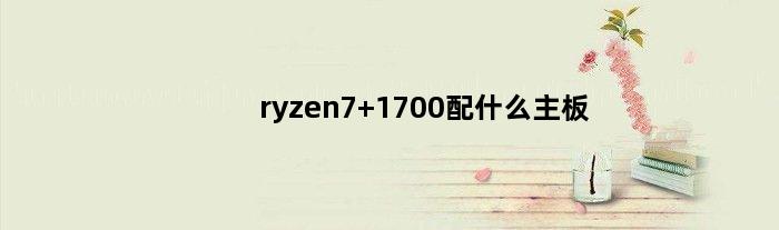 ryzen7 1700配什么主板(ryzen1700配什么显卡)