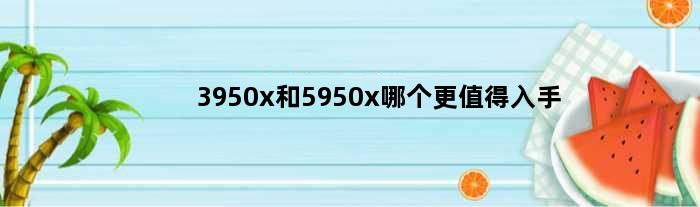 3950x和5950x哪个更值得入手(3950x和5950x的区别)