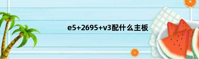 e5 2695 v3配什么主板(e5 2696v3性能用什么主板)
