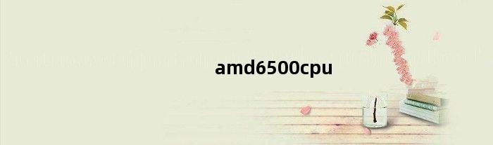 amd6500cpu(AMDA65200的处理器怎么样)