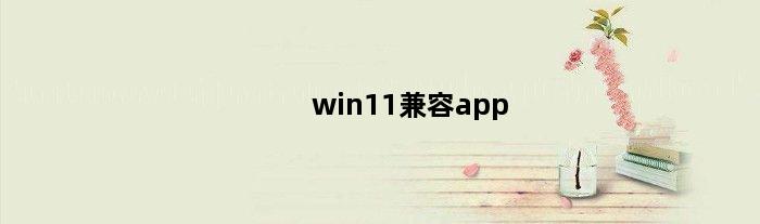 win11兼容app(win11兼容tomcat吗)