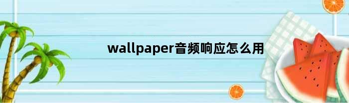 wallpaper音频响应怎么用(wallpaper音频响应壁纸怎么设置)