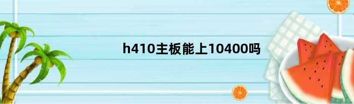 h410主板能上10400吗(h410主板可以插2060显卡吗)