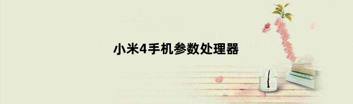 小米4手机参数处理器(小米4手机参数)