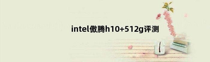 intel傲腾h10 512g评测(傲腾h10支持哪些主板)