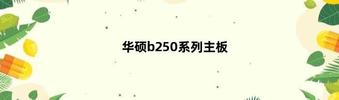 华硕b250系列主板(华硕电脑主板B250好不好)