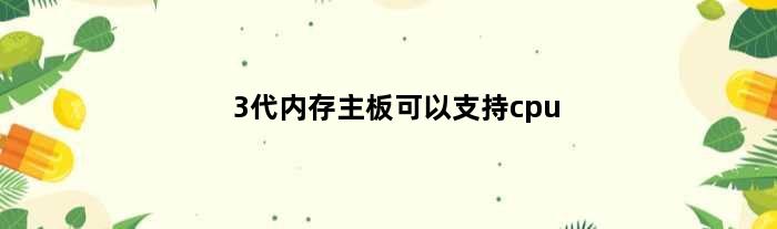 3代内存主板可以支持cpu(这个主板能用3代内存条么)