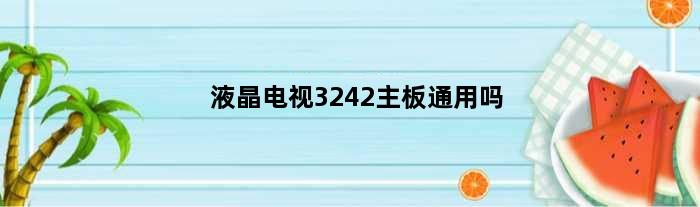 液晶电视3242主板通用吗(液晶电视3242主板通用吗)