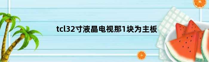 tcl32寸液晶电视那1块为主板(TCL32寸液晶电视那1块为主板)