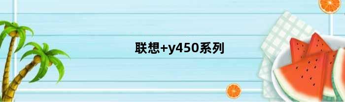 联想 y450系列(联想Y450有什么配置)