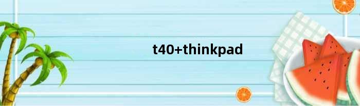 t40 thinkpad(thinkpadt410怎么样)