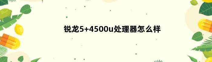 锐龙5 4500u处理器怎么样(amd锐龙5 4500u低端处理器)