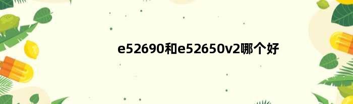e52690和e52650v2哪个好(e52690和e52650v2)