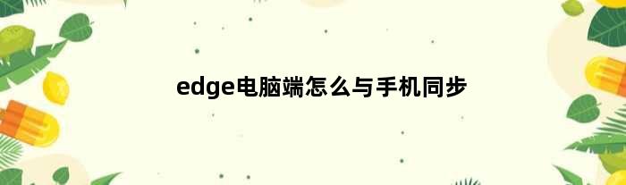edge电脑端怎么与手机同步(edge电脑怎么连接手机热点)