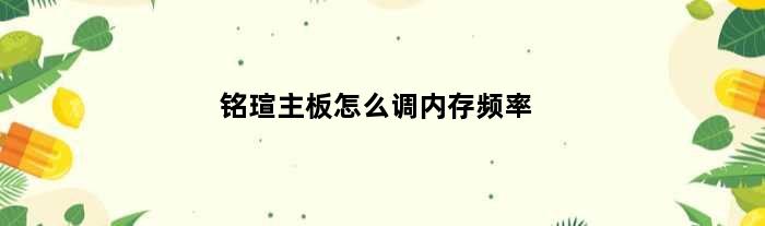 铭瑄主板怎么调内存频率(铭瑄主板内存怎么调到3200)