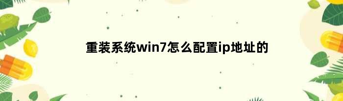 重装系统win7怎么配置ip地址的(重装系统win7怎么配置ip地址)